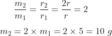 \frac{m_2}{m_1}=\frac{r_2}{r_1}=\frac{2r}{r}=2\\\\ m_2=2\times m_1=2\times 5=10 \ g