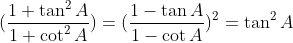 (\frac{1+\tan ^{2}A}{1+\cot ^{2}A})= (\frac{1-\tan A}{1-\cot A})^{2}= \tan ^{2}A