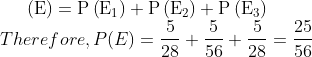 (\mathrm{E})=\mathrm{P}\left(\mathrm{E}_{1}\right)+\mathrm{P}\left(\mathrm{E}_{2}\right)+\mathrm{P}\left(\mathrm{E}_{3}\right)\\$ Therefore, $P(E)=\frac{5}{28}+\frac{5}{56}+\frac{5}{28}=\frac{25}{56}$