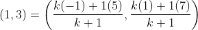 (1,3)= \left ( \frac{k(-1)+1(5)}{k+1},\frac{k(1)+1(7)}{k+1} \right )