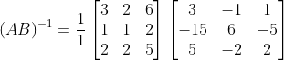 (AB)^{-1}=\frac{1}{1} \begin{bmatrix} 3 &2 &6 \\ 1& 1& 2\\ 2& 2& 5 \end{bmatrix}\begin{bmatrix} 3 &-1 &1 \\ -15 &6 &-5 \\ 5 &-2 &2 \end{bmatrix}
