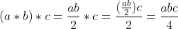 (a*b)*c = \frac{ab}{2}*c = \frac{(\frac{ab}{2})c}{2} = \frac{abc}{4}
