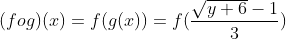 (fog)(x)=f(g(x))=f(\frac{\sqrt{y+6}-1}{3})