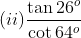 (ii) \frac{\tan 26^{o}}{\cot 64^{o}}
