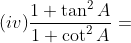 (iv) \frac{1+\tan ^{2}A}{1+\cot ^{2}A}=