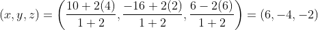 (x,y,z)=\left ( \frac{10+2(4)}{1+2},\frac{-16+2(2)}{1+2},\frac{6-2(6)}{1+2} \right )=(6,-4,-2)