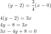 (y-2)= \frac{3}{4}(x-0)\\ \\ 4(y-2)=3x\\ 4y-8=3x\\ 3x-4y+8=0