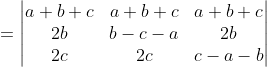 = \begin{vmatrix} a+b+c &a+b+c &a+b+c \\ 2b &b-c-a &2b \\ 2c &2c &c-a-b \end{vmatrix}