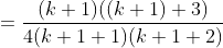 = \frac{(k+1)((k+1)+3)}{4(k+1+1)(k+1+2)}