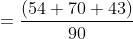 = \frac{\left ( 54+70+43 \right )}{90}