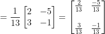 = \frac{1}{13}\begin{bmatrix} 2 &-5 \\ 3& -1 \end{bmatrix} = \begin{bmatrix} \frac{2}{13} &\frac{-5}{13} \\ \\ \frac{3}{13} & \frac{-1}{13} \end{bmatrix}