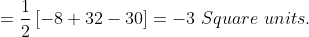 = \frac{1}{2}\left [ -8+32-30 \right ] = -3\ Square\ units.