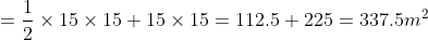 = \frac{1}{2}\times15\times15 + 15\times15 = 112.5 + 225 = 337.5 m^2