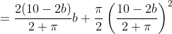 = \frac{2(10-2b)}{2+\pi}b + \frac{\pi}{2}\left ( \frac{10-2b}{2+\pi} \right )^2\\