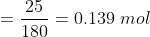 = \frac{25}{180} = 0.139\ mol