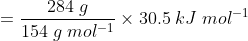 = \frac{284 \; g}{154 \; g \; mol^{-1}} \times 30.5\; kJ\; mol^{-1}