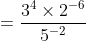 = \frac{3^{4}\times 2^{-6}}{5^{-2}}