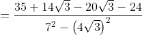 = \frac{35+14\sqrt{3}-20\sqrt{3}-24}{7^{2}-\left ( 4\sqrt{3} \right )^{2}}