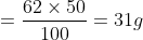 = \frac{62\times 50}{100} = 31g