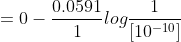 = 0 - \frac{0.0591}{1}log \frac{1}{\left [ 10^{-10} \right ]}