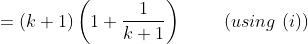 =(k+1)\left ( 1+\frac{1}{k+1} \right ) \ \ \ \ \ \ \ (using \ (i))