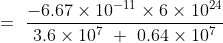=\ \frac{-6.67\times 10^{-11}\times 6\times 10^{24}}{3.6\times 10^7\ +\ 0.64\times 10^7 }