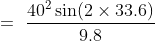 =\ \frac{40^2 \sin (2\times 33.6 )}{9.8}
