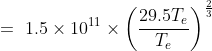 =\ 1.5 \times 10^{11}\times \left ( \frac{29.5 T_e}{T_e} \right )^ \frac{2}{3}