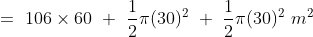 =\ 106\times 60\ +\ \frac{1}{2}\pi (30)^2\ +\ \frac{1}{2}\pi (30)^2\ m^2