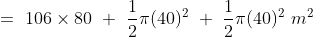 =\ 106\times 80\ +\ \frac{1}{2}\pi (40)^2\ +\ \frac{1}{2}\pi (40)^2\ m^2