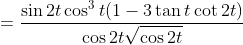 =\frac{ \sin2t\cos^3t(1-3\tan t \cot 2t)}{\cos2t\sqrt{\cos2t}}