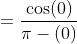 =\frac{\cos (0) }{\pi -(0) }