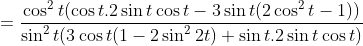 =\frac{\cos^2t(\cos t .2\sin t \cos t - 3\sin t (2\cos^2t-1))}{\sin^2t(3\cos t(1-2\sin^2 2t)+\sin t.2\sin t \cos t)}