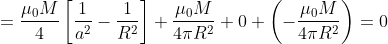 =\frac{\mu _0M}{4}\left [\frac{1}{a^2}-\frac{1}{R^2} \right ]+\frac{\mu _0M}{4\pi R^2}+0+\left (-\frac{\mu _0M}{4\pi R^2} \right )=0