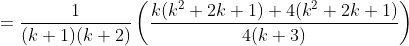 =\frac{1}{(k+1)(k+2)}\left ( \frac{k(k^2+2k+1)+4(k^2+2k+1)}{4(k+3)} \right )