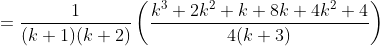 =\frac{1}{(k+1)(k+2)}\left ( \frac{k^3+2k^2+k+8k+4k^2+4}{4(k+3)} \right )