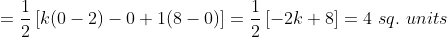 =\frac{1}{2}\left [ k(0-2)-0+1(8-0) \right ] = \frac{1}{2}\left [ -2k+8 \right ] = 4\ sq.\ units