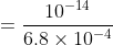 =\frac{10^{-14}}{6.8 \times 10^{-4}}