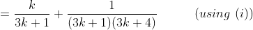 =\frac{k}{3k+1}+\frac{1}{(3k+1)(3k+4)} \ \ \ \ \ \ \ \ \ (using \ (i))