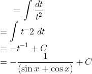 =\int \frac{dt}{t^2}\\ =\int t^-2\ dt\\ =-t^{-1}+C\\ =-\frac{1}{(\sin x+\cos x)}+C
