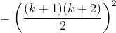 =\left ( \frac{(k+1)(k+2)}{2} \right )^2