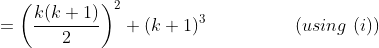 =\left ( \frac{k(k+1)}{2} \right )^2+(k+1)^3 \ \ \ \ \ \ \ \ \ \ \ \ \ \ \ (using \ (i))