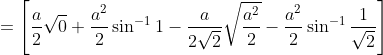 =\left [ \frac{a}{2}\sqrt{0}+\frac{a^2}{2}\sin^{-1}1- \frac{a}{2\sqrt2}\sqrt{\frac{a^2}{2}}-\frac{a^2}{2}\sin^{-1}\frac{1}{\sqrt2}\right ]