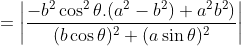 =\left | \frac{-b^2\cos^2\theta.(a^2-b^2)+a^2b^2)}{(b\cos\theta)^2+(a\sin\theta)^2} \right |