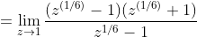 =\lim_{z\rightarrow 1} \frac{(z^{(1/6)}-1)(z^{(1/6)}+1)}{z^{1/6}-1}
