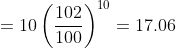 =10\left ( \frac{102}{100} \right )^{10}=17.06