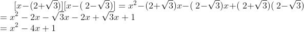 [x-(2+\sqrt{3})]\[x-(\ 2-\sqrt{3})]=x^2-(2+\sqrt{3})x-(\ 2-\sqrt{3})x+(\ 2+\sqrt{3})(\ 2-\sqrt{3})\\=x^2-2x-\sqrt{3}x-2x+\sqrt{3}x+1\\=x^2-4x+1