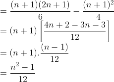 \\ = \frac{(n+1)(2n+1)}{6} - \frac{(n+1)^2}{4} \\ = (n+1)\left [\frac{4n+2 - 3n -3}{12} \right ] \\ = (n+1).\frac{(n-1)}{12} \\ = \frac{n^2-1}{12}