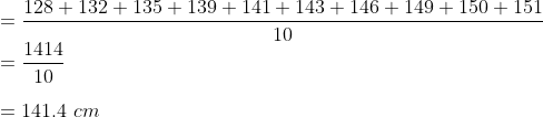 \\ = \frac{128+ 132+ 135+ 139+ 141+ 143+ 146+ 149+ 150+ 151}{10} \\ = \frac{1414}{10} \\ \\ = 141.4\ cm