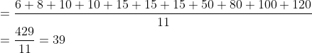 \\ = \frac{6+ 8+ 10+ 10+ 15+ 15+ 15+ 50+ 80+ 100+ 120}{11} \\ = \frac{429}{11} = 39